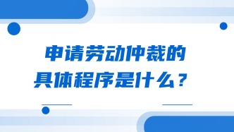 申请劳动仲裁的具体程序是什么？